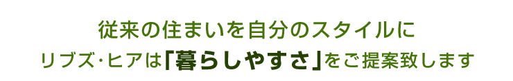 従来の住まいを自分のスタイルに　リブズ・ヒアは「暮らしやすさ」をご提案致します。